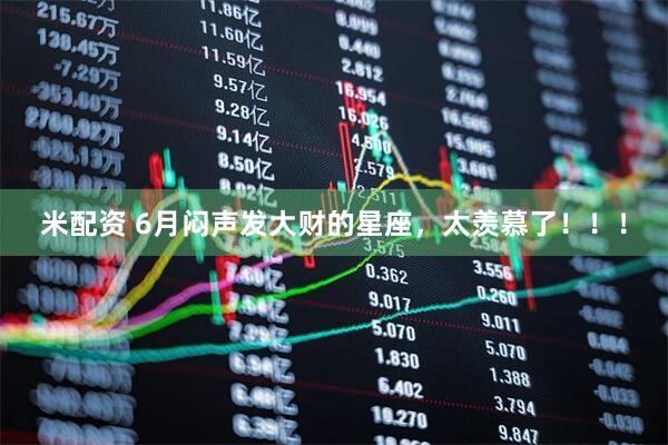 米配资 6月闷声发大财的星座，太羡慕了！！！