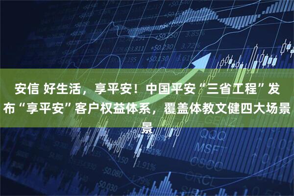 安信 好生活，享平安！中国平安“三省工程”发布“享平安”客户权益体系，覆盖体教文健四大场景
