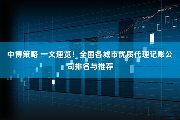 中博策略 一文速览！全国各城市优质代理记账公司排名与推荐