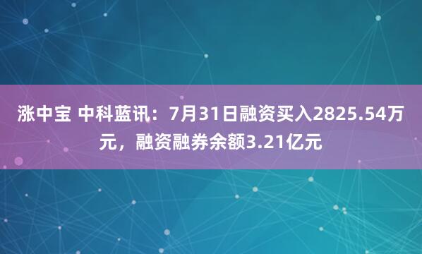 涨中宝 中科蓝讯：7月31日融资买入2825.54万元，融资融券余额3.21亿元