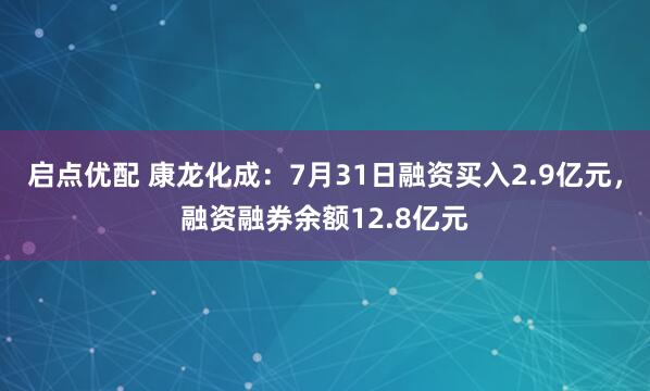 启点优配 康龙化成：7月31日融资买入2.9亿元，融资融券余额12.8亿元