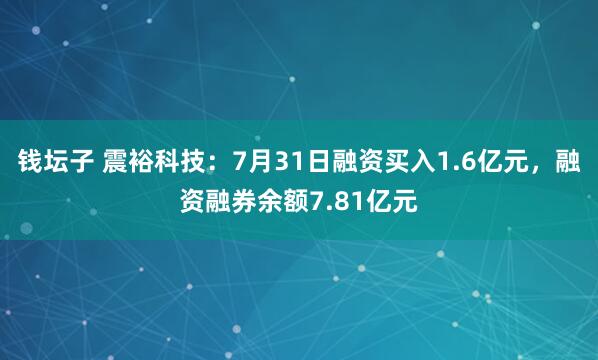 钱坛子 震裕科技：7月31日融资买入1.6亿元，融资融券余额7.81亿元