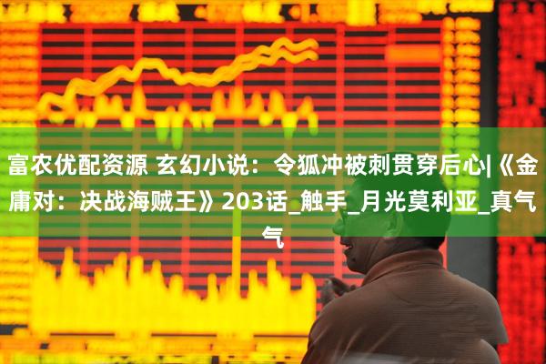 富农优配资源 玄幻小说：令狐冲被刺贯穿后心|《金庸对：决战海贼王》203话_触手_月光莫利亚_真气