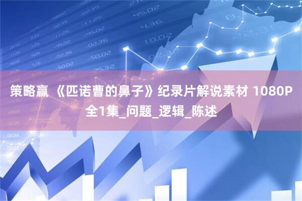 策略赢 《匹诺曹的鼻子》纪录片解说素材 1080P全1集_问题_逻辑_陈述