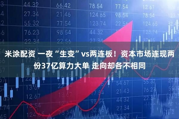 米涂配资 一夜“生变”vs两连板！资本市场连现两份37亿算力大单 走向却各不相同