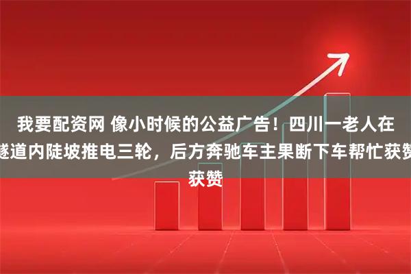 我要配资网 像小时候的公益广告！四川一老人在隧道内陡坡推电三轮，后方奔驰车主果断下车帮忙获赞