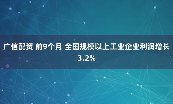 广信配资 前9个月 全国规模以上工业企业利润增长3.2%