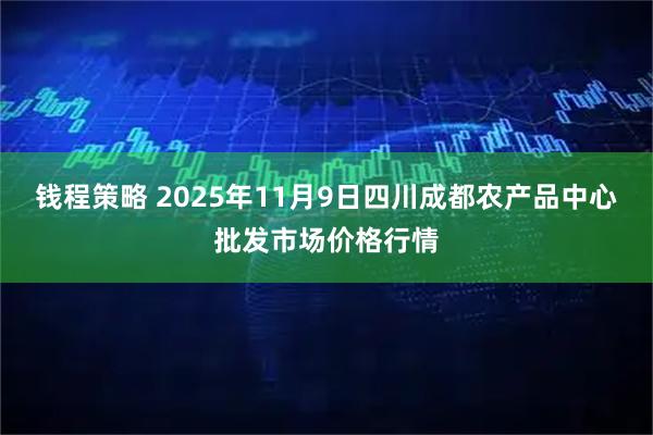 钱程策略 2025年11月9日四川成都农产品中心批发市场价格行情