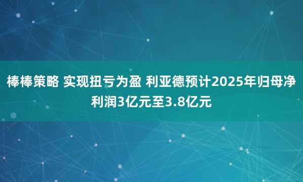 棒棒策略 实现扭亏为盈 利亚德预计2025年归母净利润3亿元至3.8亿元